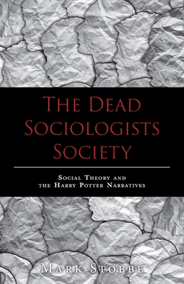The Dead Sociologists Society: Social Theory and the Harry Potter Narratives - Stobbe, Mark