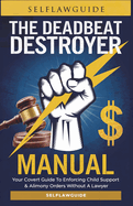 The Deadbeat Destroyer Manual: Your Covert Guide to Enforcing Child Support & Alimony Orders Without a Lawyer