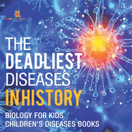 The Deadliest Diseases in History - Biology for Kids Children's Biology Books