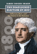The Deadlocked Election of 1800: Jefferson, Burr, and the Union in the Balance