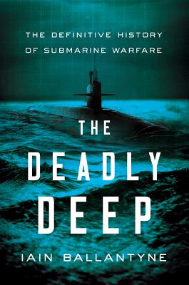 The Deadly Deep: The Definitive History of Submarine Warfare - Ballantyne, Iain