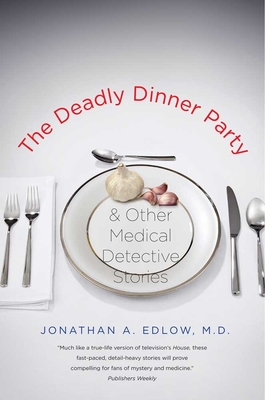 The Deadly Dinner Party: And Other Medical Detective Stories - Edlow, Jonathan A, Dr., M.D.