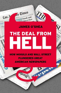 The Deal from Hell: How Moguls and Wall Street Plundered Great American Newspapers - O'Shea, James