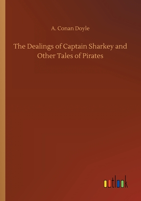 The Dealings of Captain Sharkey and Other Tales of Pirates - Doyle, A Conan