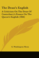 The Dean's English: A Criticism On The Dean Of Canterbury's Essays On The Queen's English (1866)