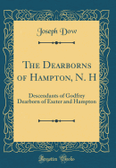 The Dearborns of Hampton, N. H: Descendants of Godfrey Dearborn of Exeter and Hampton (Classic Reprint)