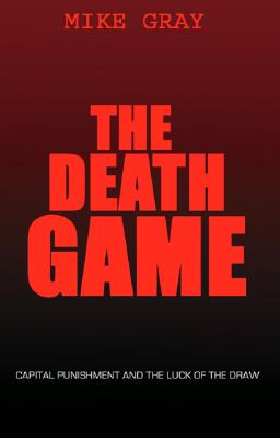 The Death Game: Capital Punishment and the Luck of the Draw - Gray, Mike
