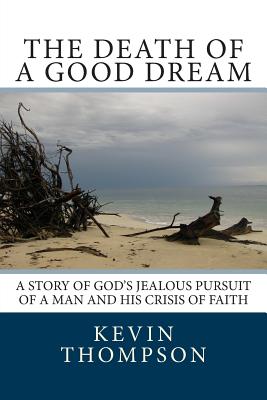 The Death of a Good Dream: A story of God's jealous pursuit of a man and his crisis of faith - Thompson, Kevin A