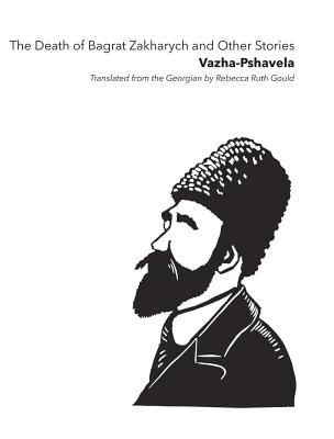 The Death of Bagrat Zakharych and Other Stories - -Pshavela, Vazha, and Gould, Rebecca Ruth (Translated by)