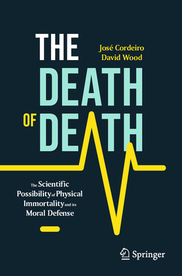 The Death of Death: The Scientific Possibility of Physical Immortality and Its Moral Defense - Cordeiro, Jos, and Wood, David