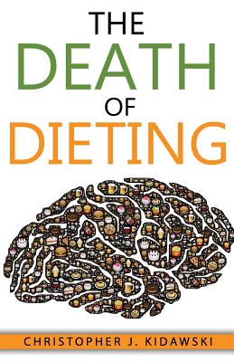 The Death of Dieting: Lose Weight, Banish Allergies, and Feed Your Body What It Needs To Thrive! - Kidawski, Christopher J
