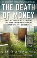 The Death of Money: The Coming Collapse of the International Monetary System - Rickards, James