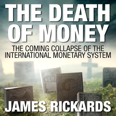 The Death of Money: The Coming Collapse of the International Monetary System - Rickards, James, and Pratt, Sean (Narrator)