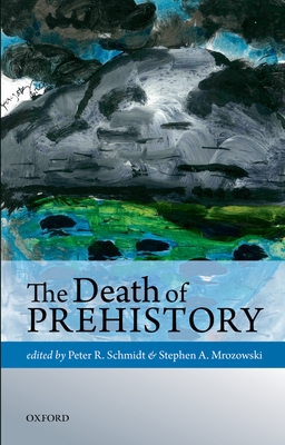 The Death of Prehistory - Schmidt, Peter R. (Editor), and Mrozowski, Stephen A. (Editor)