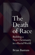 The Death of Race: Building a New Christianity in a Racial World