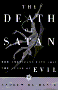 The Death of Satan: How Americans Have Lost the Sense of Evil - Delbanco, Andrew