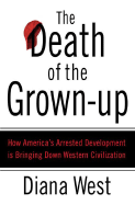 The Death of the Grown-Up: How America's Arrested Development Is Bringing Down Western Civilization - West, Diana