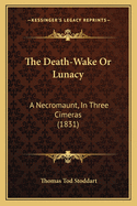 The Death-Wake or Lunacy: A Necromaunt, in Three Cimeras (1831)
