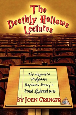 The Deathly Hallows Lectures: The Hogwarts Professor Explains the Final Harry Potter Adventure - Granger, John