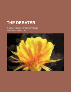 The Debater: a New Theory of the Speaking - Rowton, Frederic (Creator)