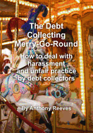 The Debt Collecting Merry-go-round: How to Deal with Harrassment and Unfair Practice by Debt Collectors