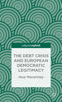 The Debt Crisis and European Democratic Legitimacy - Macartney, H
