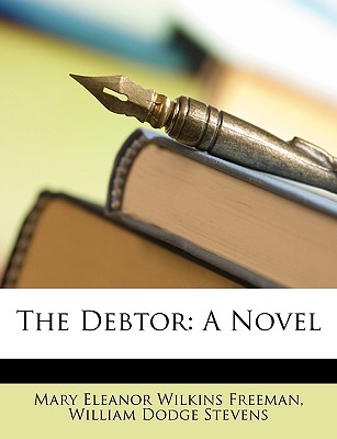 The Debtor - Freeman, Mary Eleanor Wilkins, and Stevens, William Dodge