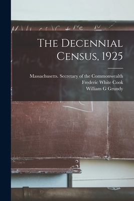 The Decennial Census, 1925 - Massachusetts Secretary of the Commo (Creator), and Cook, Frederic White 1873-, and Grundy, William G