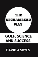 The Dechambeau Way: Golf, Science and Success.: From Physics to Birdies: Bryson Dechambeau's Golfing Journey.