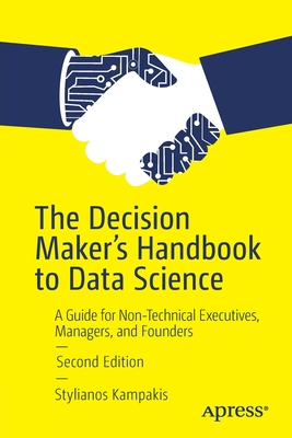 The Decision Maker's Handbook to Data Science: A Guide for Non-Technical Executives, Managers, and Founders - Kampakis, Stylianos