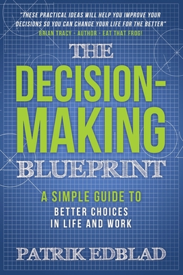 The Decision-Making Blueprint: A Simple Guide to Better Choices in Life and Work - Edblad, Patrik