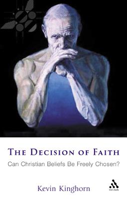 The Decision of Faith: Can Christian Beliefs Be Freely Chosen? - Kinghorn, Kevin Paul