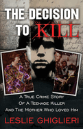 The Decision To Kill: A True Crime Story of a Teenage Killer and the Mother Who Loved Him