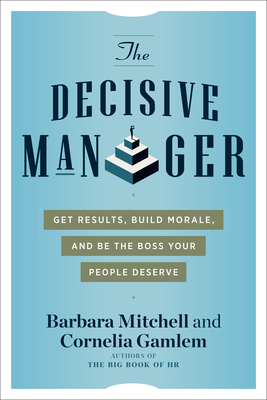 The Decisive Manager: Get Results, Build Morale, and Be the Boss Your People Deserve - Mitchell, Barbara, and Gamlem, Cornelia