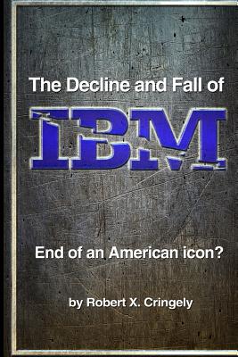 The Decline and Fall of IBM: End of an American Icon? - Cringely, Robert X
