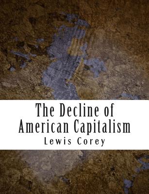 The Decline of American Capitalism - Corey, Lewis, Professor