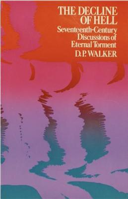 The Decline of Hell: Seventeenth-Century Discussions of Eternal Torment. - Walker, D. P.