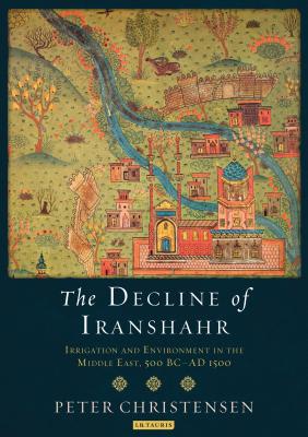 The Decline of Iranshahr: Irrigation and Environment in the Middle East, 500 B.C. - A.D. 1500 - Christensen, Peter