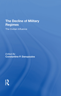 The Decline Of Military Regimes: The Civilian Influence - Danopoulos, Constantine P, and Remington, Robin A, and Brown, James