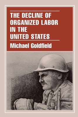 The Decline of Organized Labor in the United States - Goldfield, Michael