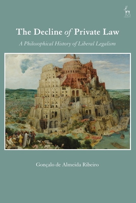 The Decline of Private Law: A Philosophical History of Liberal Legalism - Ribeiro, Gonalo de Almeida