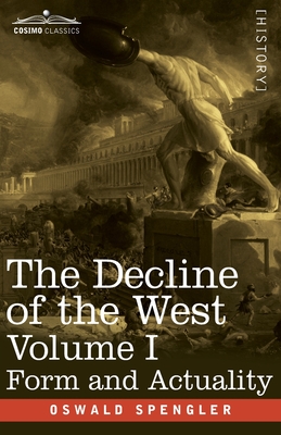 The Decline of the West, Volume I: Form and Actuality - Spengler, Oswald