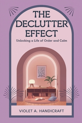 The Declutter Effect: Unlocking a Life of Order and Calm - Handicraft, Violet A