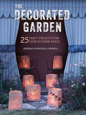 The Decorated Garden: 25 Craft Projects for Your Outdoor Space - Schneebeli-Morrell, Deborah