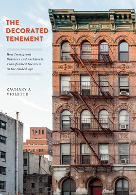 The Decorated Tenement: How Immigrant Builders and Architects Transformed the Slum in the Gilded Age - Violette, Zachary J.