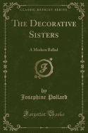 The Decorative Sisters: A Modern Ballad (Classic Reprint)