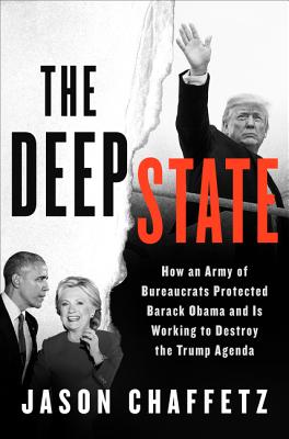 The Deep State: How an Army of Bureaucrats Protected Barack Obama and Is Working to Destroy the Trump Agenda - Chaffetz, Jason