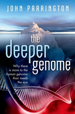 The Deeper Genome: Why There is More to the Human Genome Than Meets the Eye - Parrington, John