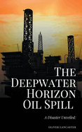 The Deepwater Horizon Oil Spill of 2010: A Disaster Unveiled
