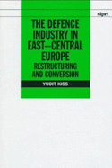 The Defence Industry in East-Central Europe: Restructuring and Conversion - Kiss, Yudit